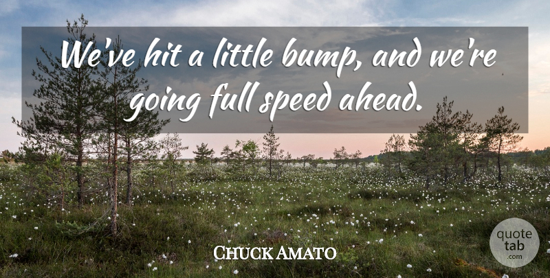 Chuck Amato Quote About Full, Hit, Speed: Weve Hit A Little Bump...