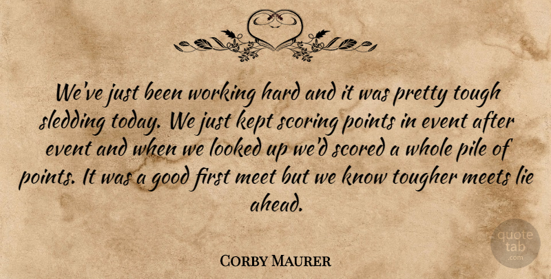Corby Maurer Quote About Event, Good, Hard, Kept, Lie: Weve Just Been Working Hard...