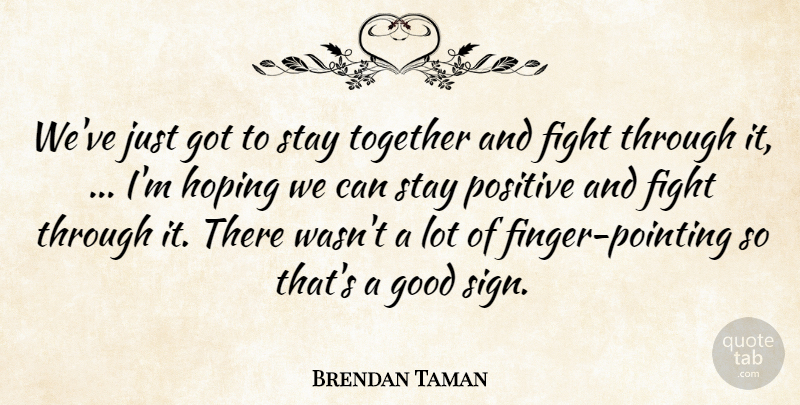 Brendan Taman Quote About Fight, Good, Hoping, Positive, Stay: Weve Just Got To Stay...