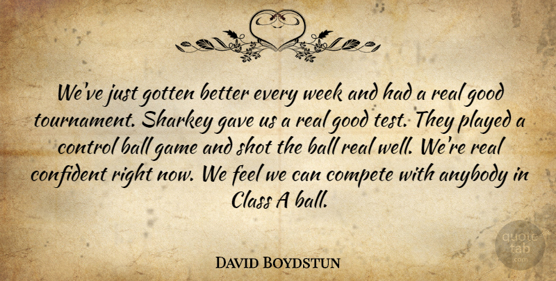 David Boydstun Quote About Anybody, Ball, Class, Compete, Confident: Weve Just Gotten Better Every...