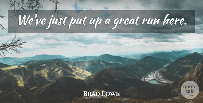 Brad Lowe Quote About Great, Run: Weve Just Put Up A...