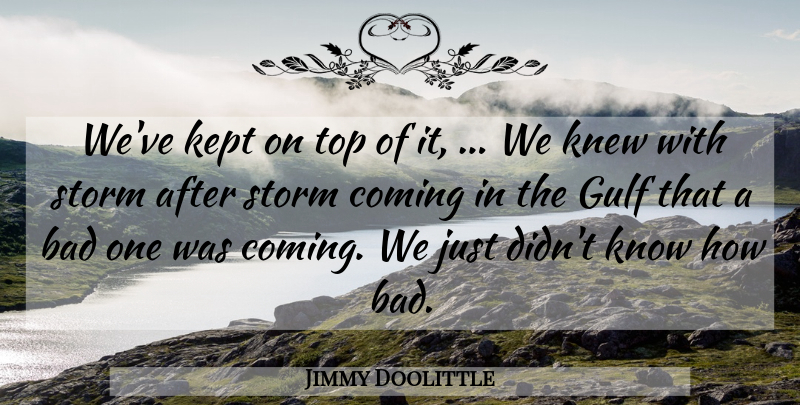 Jimmy Doolittle Quote About Bad, Coming, Gulf, Kept, Knew: Weve Kept On Top Of...