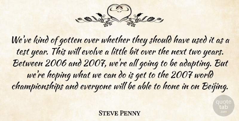 Steve Penny Quote About Bit, Evolve, Gotten, Hone, Hoping: Weve Kind Of Gotten Over...