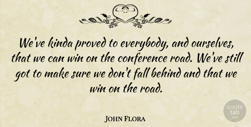 John Flora Quote About Behind, Conference, Fall, Kinda, Proved: Weve Kinda Proved To Everybody...