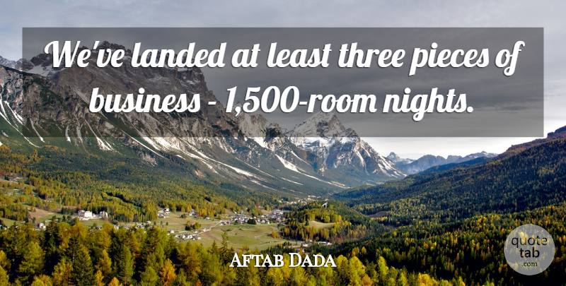 Aftab Dada Quote About Business, Landed, Pieces, Three: Weve Landed At Least Three...