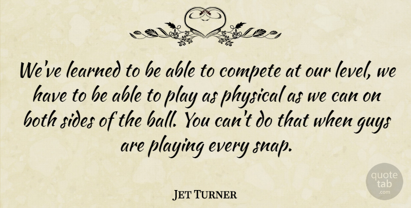 Jet Turner Quote About Both, Compete, Guys, Learned, Physical: Weve Learned To Be Able...
