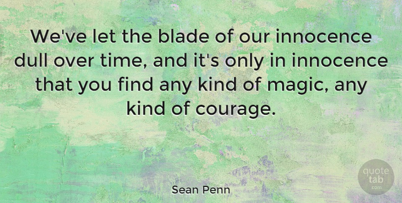 Sean Penn Quote About Blade, Courage, Dull, Time: Weve Let The Blade Of...