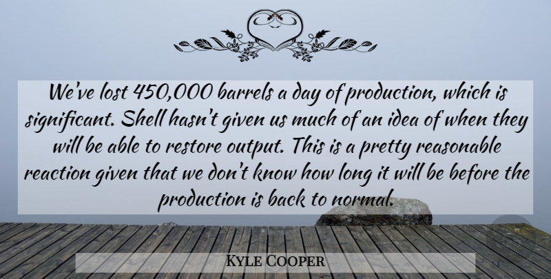 Kyle Cooper Quote About Barrels, Given, Lost, Production, Reaction: Weve Lost 450 000 Barrels...