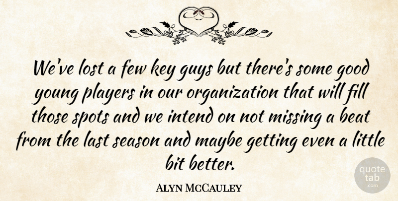 Alyn McCauley Quote About Beat, Bit, Few, Fill, Good: Weve Lost A Few Key...