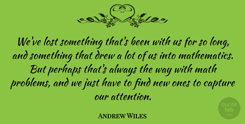 Andrew Wiles Quote About Math, Long, Attention: Weve Lost Something Thats Been...