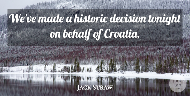 Jack Straw Quote About Behalf, Decision, Historic, Tonight: Weve Made A Historic Decision...