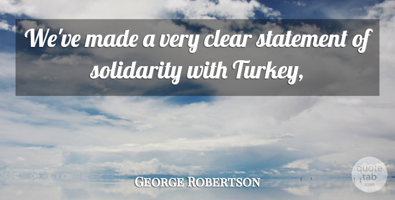 George Robertson Quote About Clear, Solidarity, Statement: Weve Made A Very Clear...