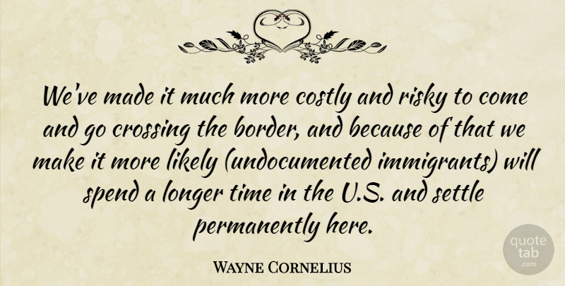 Wayne Cornelius Quote About Crossing, Likely, Longer, Risky, Settle: Weve Made It Much More...