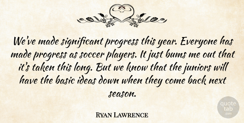 Ryan Lawrence Quote About Basic, Bums, Ideas, Juniors, Next: Weve Made Significant Progress This...
