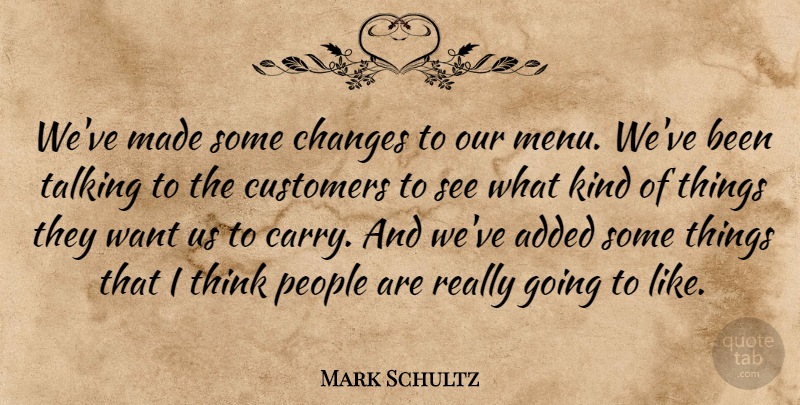Mark Schultz Quote About Added, Changes, Customers, People, Talking: Weve Made Some Changes To...