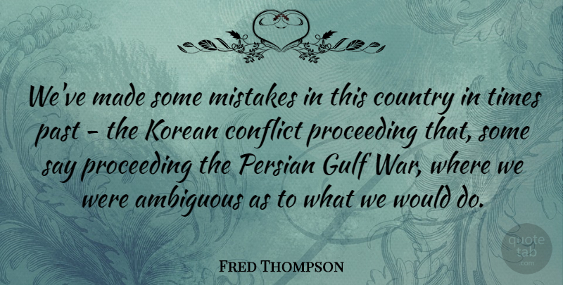 Fred Thompson Quote About Ambiguous, Conflict, Country, Gulf, Korean: Weve Made Some Mistakes In...