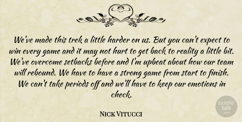 Nick Vitucci Quote About Emotions, Expect, Game, Harder, Hurt: Weve Made This Trek A...