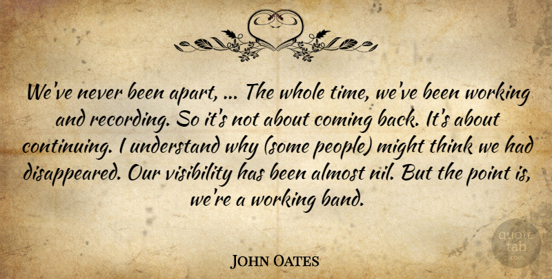 John Oates Quote About Almost, Coming, Might, Point, Understand: Weve Never Been Apart The...