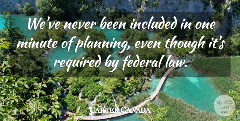 Carter Canada Quote About Federal, Included, Minute, Required, Though: Weve Never Been Included In...