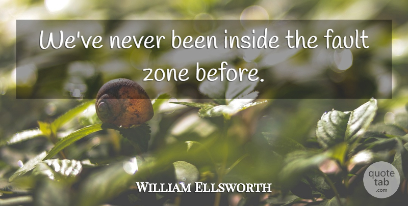 William Ellsworth Quote About Fault, Inside, Zone: Weve Never Been Inside The...