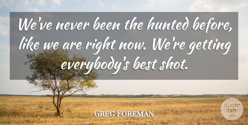 Greg Foreman Quote About Best, Hunted: Weve Never Been The Hunted...