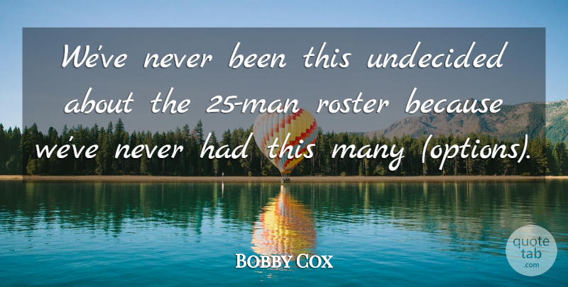 Bobby Cox Quote About undefined: Weve Never Been This Undecided...