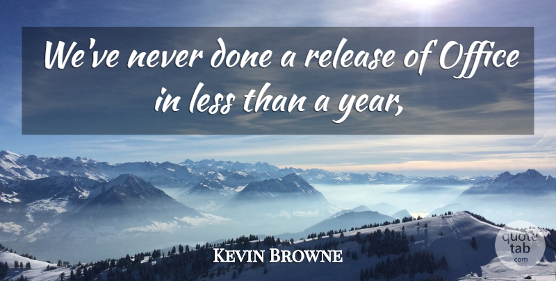 Kevin Browne Quote About Less, Office, Release: Weve Never Done A Release...