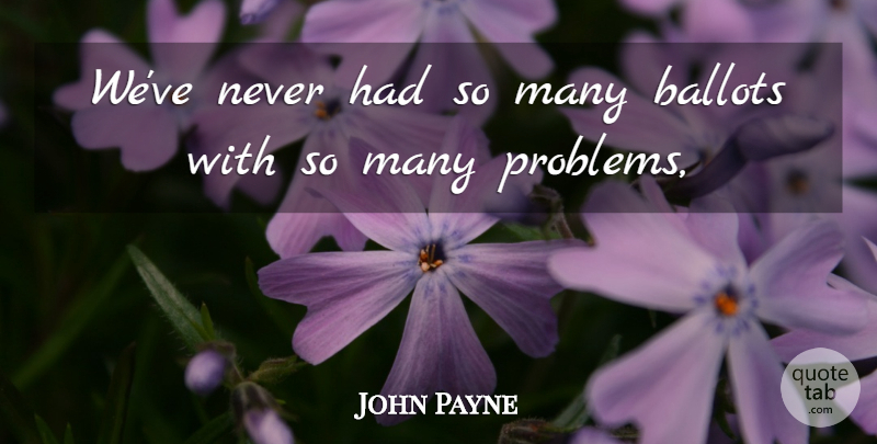 John Payne Quote About Ballots, Problems: Weve Never Had So Many...