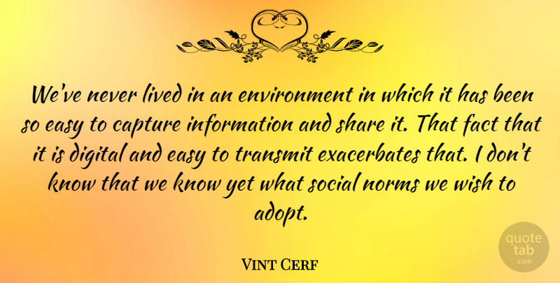 Vint Cerf Quote About Capture, Environment, Fact, Information, Lived: Weve Never Lived In An...