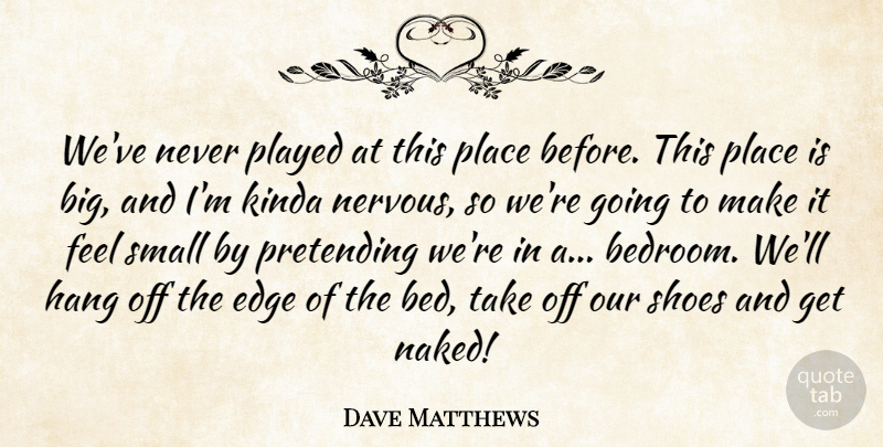 Dave Matthews Quote About Shoes, Naked, Bed: Weve Never Played At This...