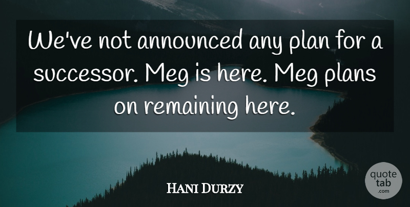 Hani Durzy Quote About Announced, Plan, Plans, Remaining: Weve Not Announced Any Plan...