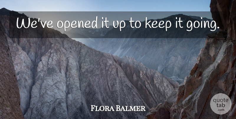 Flora Balmer Quote About Opened: Weve Opened It Up To...