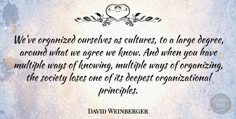 David Weinberger Quote About Agree, Deepest, Large, Loses, Multiple: Weve Organized Ourselves As Cultures...