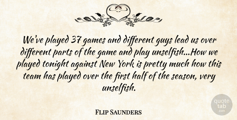 Flip Saunders Quote About Against, Game, Games, Guys, Half: Weve Played 37 Games And...