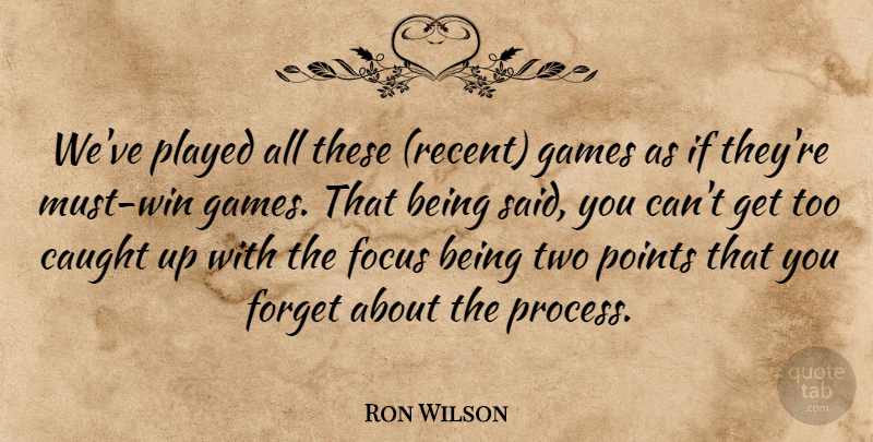 Ron Wilson Quote About Caught, Focus, Forget, Games, Played: Weve Played All These Recent...