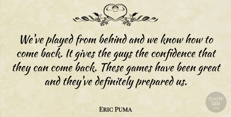 Eric Puma Quote About Behind, Confidence, Definitely, Games, Gives: Weve Played From Behind And...