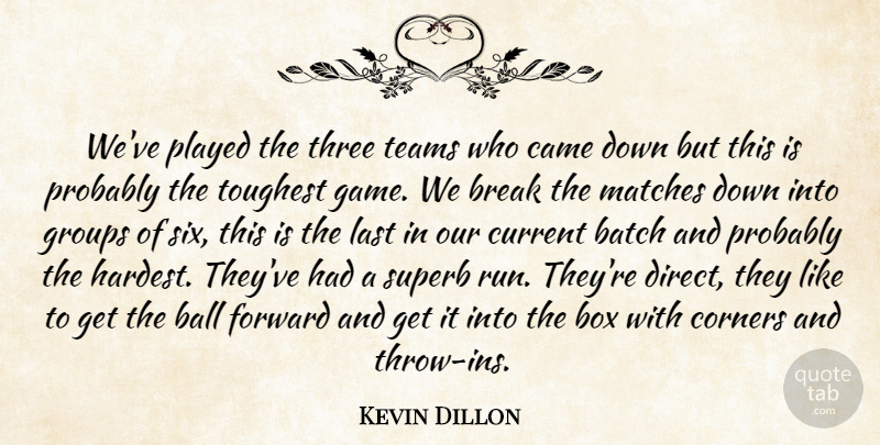 Kevin Dillon Quote About Ball, Batch, Box, Break, Came: Weve Played The Three Teams...