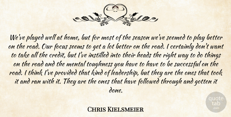 Chris Kielsmeier Quote About Certainly, Focus, Followed, Gotten, Heads: Weve Played Well At Home...