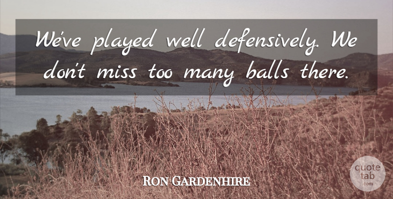Ron Gardenhire Quote About Balls, Miss, Played: Weve Played Well Defensively We...