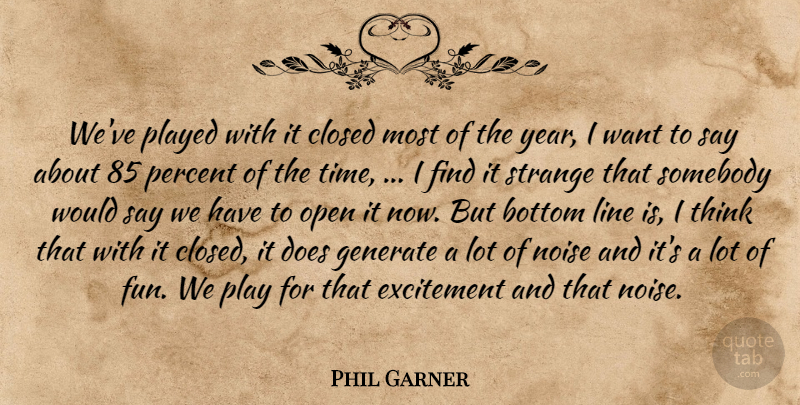 Phil Garner Quote About Bottom, Closed, Excitement, Generate, Line: Weve Played With It Closed...
