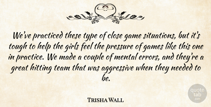 Trisha Wall Quote About Aggressive, Close, Couple, Game, Games: Weve Practiced These Type Of...