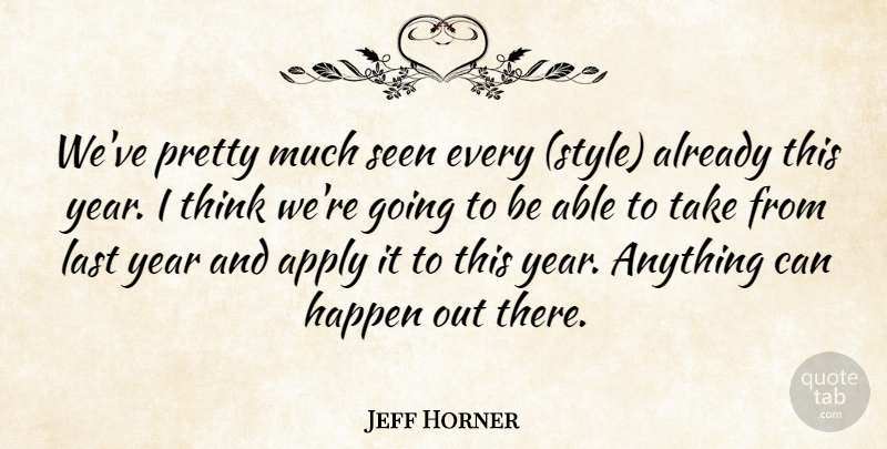 Jeff Horner Quote About Apply, Happen, Last, Seen, Year: Weve Pretty Much Seen Every...