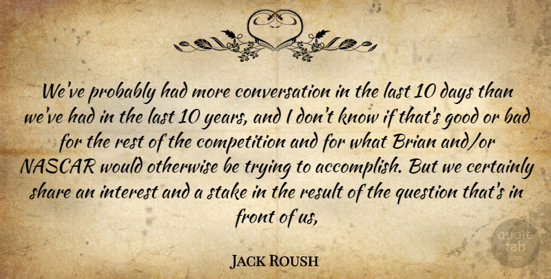 Jack Roush Quote About Bad, Brian, Certainly, Competition, Conversation: Weve Probably Had More Conversation...
