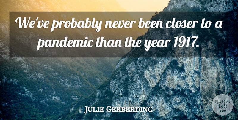Julie Gerberding Quote About Closer, Pandemic, Year: Weve Probably Never Been Closer...