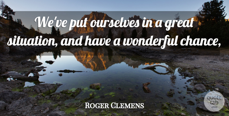 Roger Clemens Quote About Great, Ourselves, Wonderful: Weve Put Ourselves In A...