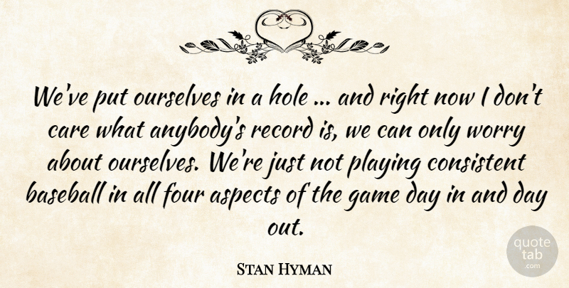 Stan Hyman Quote About Aspects, Baseball, Care, Consistent, Four: Weve Put Ourselves In A...