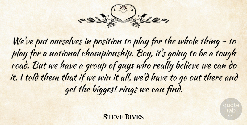 Steve Rives Quote About Believe, Biggest, Group, Guys, National: Weve Put Ourselves In Position...