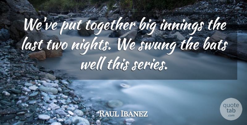Raul Ibanez Quote About Bats, Innings, Last, Swung, Together: Weve Put Together Big Innings...