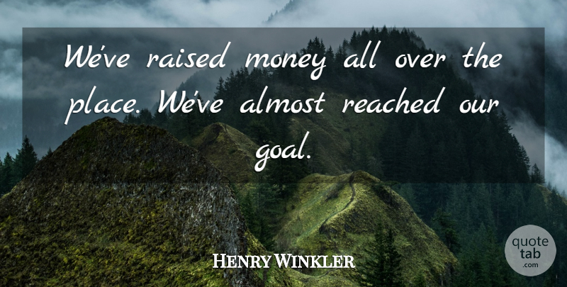 Henry Winkler Quote About Almost, Money, Raised, Reached: Weve Raised Money All Over...