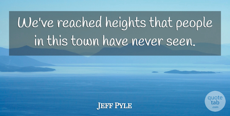 Jeff Pyle Quote About Heights, People, Reached, Town: Weve Reached Heights That People...